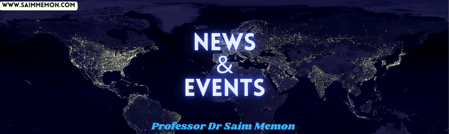 News and Events Professor Dr Saim Memon UK EU USA UAE Saudi Arabia China Japan Singapore Australia